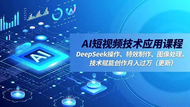 AI短视频技术应用课程，DeepSeek操作、特效制作、图像处理，技术赋能创作月入过万(更新-五四资源网
