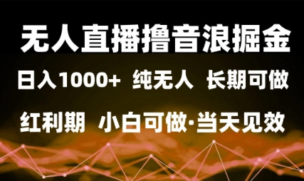 无人直播撸音浪掘金，日入1k+，纯无人红利期，小白可做，当天见效【揭秘】-讯领网创