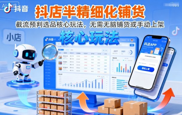 抖店半精细化铺货，截流预判选品核心玩法，无需无脑铺货或手动上架（更新9月）-讯领网创