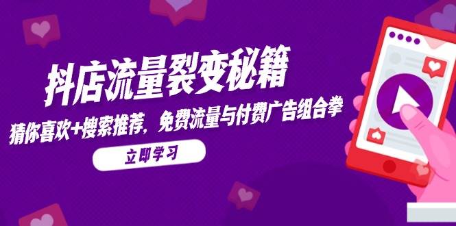 （14872期）抖店流量裂变秘籍，猜你喜欢，搜索推荐，免费流量与付费广告组合拳-讯领网创