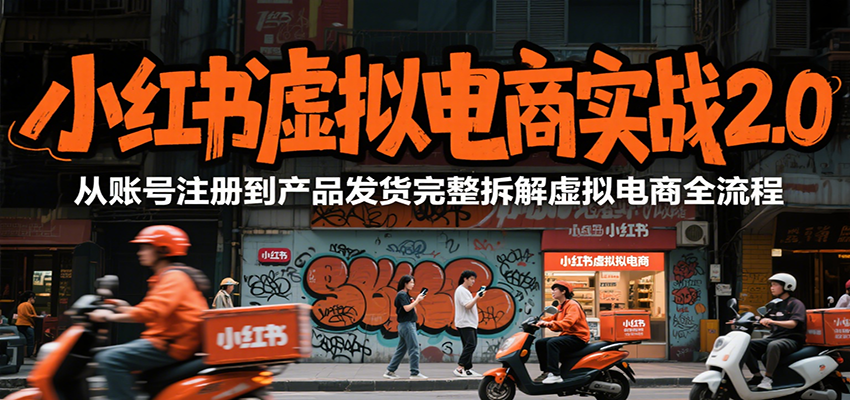 小红书虚拟电商实战2.0，从账号注册到产品发货完整拆解虚拟电商全流程-讯领网创