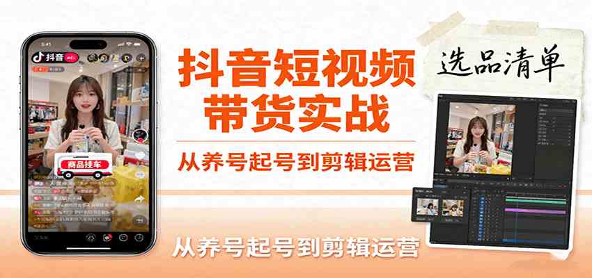抖音短视频带货实战，从养号起号到剪辑运营，掌握选品文案与爆单视频制作全流程-讯领网创