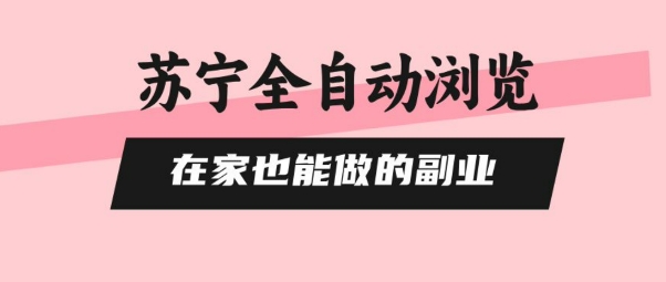 苏宁全自动浏览，在家也能做的副业，无需人工，0风控，单机日入5张+，直接矩阵开干【揭秘】-讯领网创