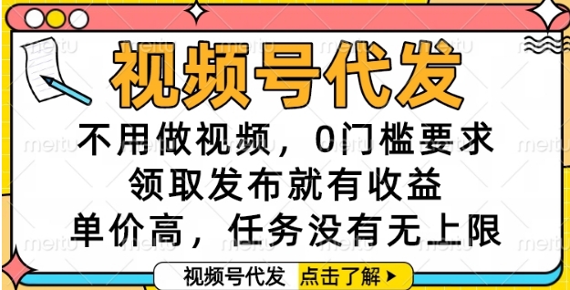 视频号代发，不用做视频，0门槛要求，领取发布就有收益，单价高，任务没有无上限【揭秘】-讯领网创