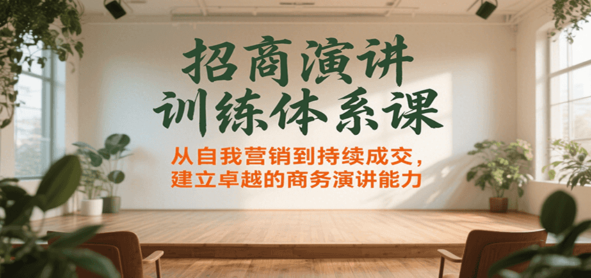 招商演讲训练体系课，从自我营销到持续成交，建立卓越的商务演讲能力-讯领网创