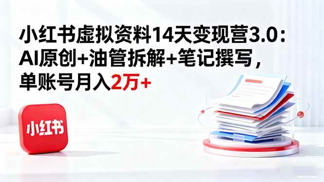 （16273期）小红书虚拟资料14天变现营3.0：AI原创+油管拆解+笔记撰写，单账号月入2万+-寒山客