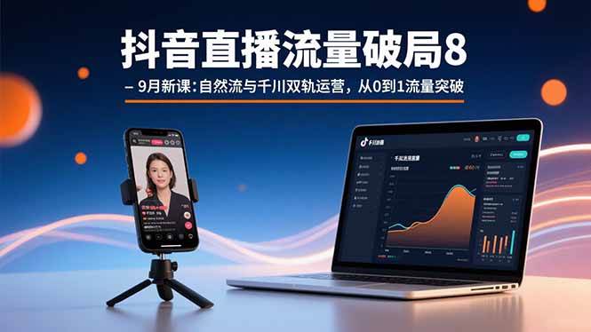 （15897期）抖音直播流量破局8-9月新课：自然流与千川双轨运营，从0到1流量突破-讯领网创