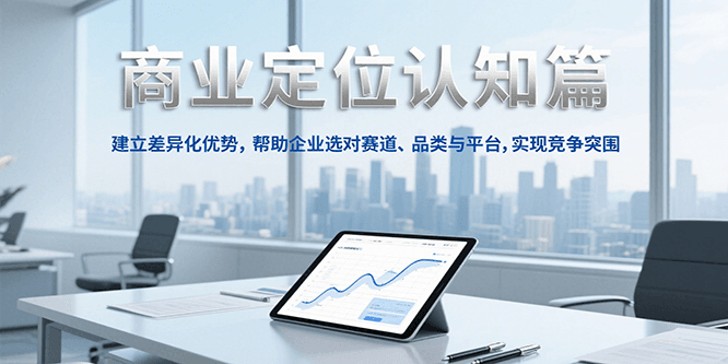 商业定位认知，建立差异化优势，帮助企业选对赛道、品类与平台，实现竞争突围-讯领网创
