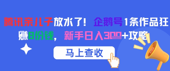 腾讯亲儿子放水了！企鹅号1条作品狂挣8份钱，新手日入3张+攻略-讯领网创