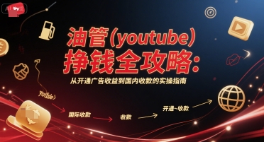油管(youtube)挣钱全攻略：从开通广告收益到国内收款的实操指南-讯领网创