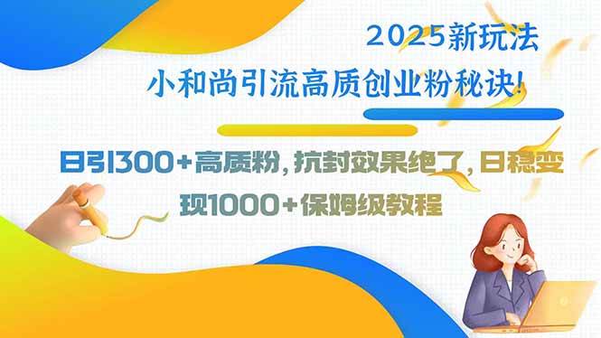（15663期）2025新玩法小和尚引流高质创业粉秘诀！日引300+高质粉，抗封效果绝了，…-寒山客