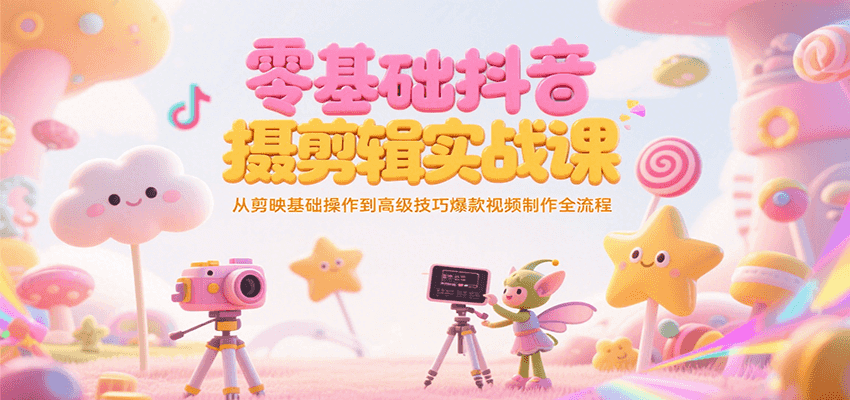 零基础抖音短视频拍摄剪辑实战课，从剪映基础操作到高级技巧爆款视频制作全流程-讯领网创