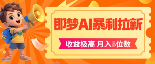 即梦app暴利拉新，收益上限极高，月入5位数，AI风口落地实操项目-讯领网创