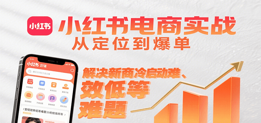 小红书电商实战，从定位到爆单解决新商冷启动难、变现效率低等难题-讯领网创
