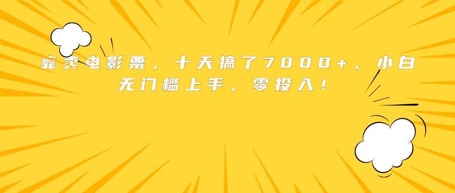 （15821期）靠卖电影票，十天搞了7000+，小白无门槛上手，零投入！-讯领网创
