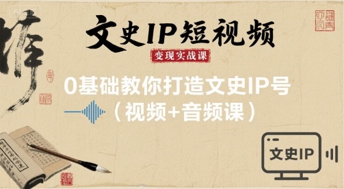 文史IP短视频变现实战课，0基础教你打造文史IP号(视频+音频课)-讯领网创