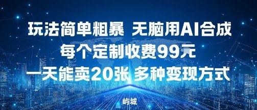 玩法简单粗暴，无脑用AI合成，每个定制收费99米，一天能搞10张，多种变现方式-讯领网创