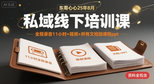 东哥心心25年8月私域线下培训课，全程录音11小时+视频+所有文档加课程ppt-讯领网创