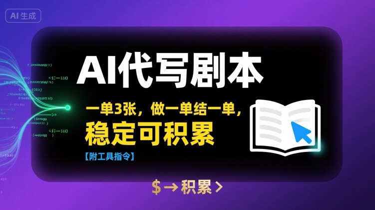 AI代写剧本，一单3张，做一单结一单，稳定可积累【附工具指令】-讯领网创