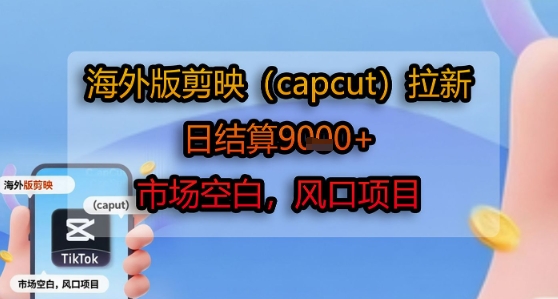 海外版剪映(capcut)拉新，日结算1k+，市场空白，风口项目-讯领网创
