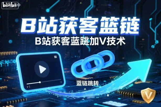 B站获客篮链跳转加V技术，B站获客蓝链跳转技术-讯领网创