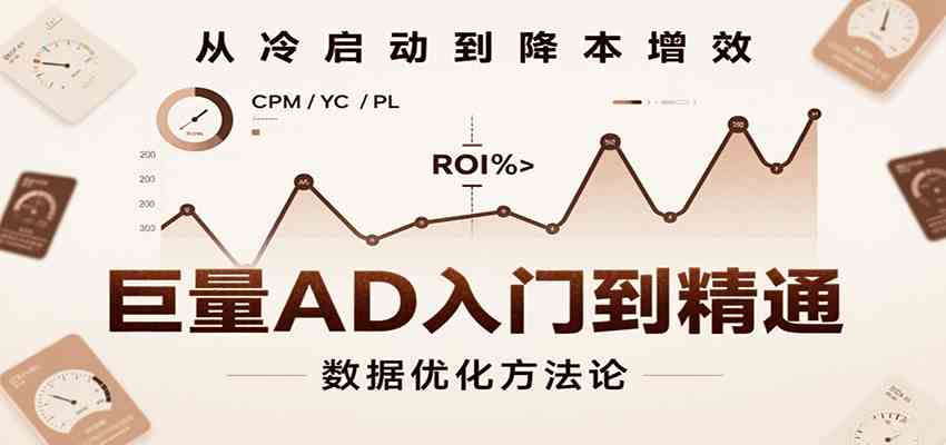 巨量AD入门到精通，含工具、设置、定向、优化等广告投放全流程-讯领网创