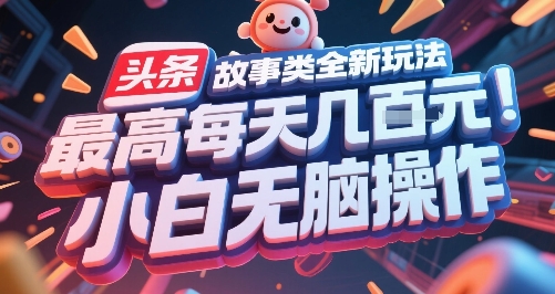 头条故事类全新玩法，最高每天几张，小白无脑操作-讯领网创