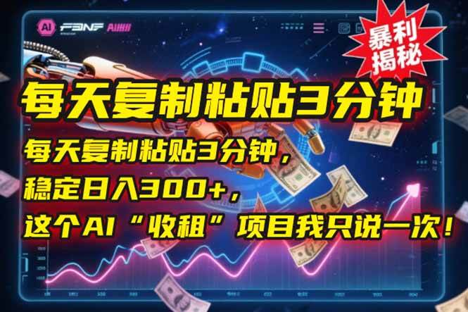 （15179期）每天复制粘贴3分钟，稳定日入300+，这个AI“收租”项目我只说一次！-讯领网创