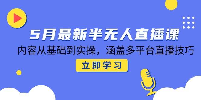 （14888期）5月最新半无人直播课，内容从基础到实操，涵盖多平台直播技巧-讯领网创