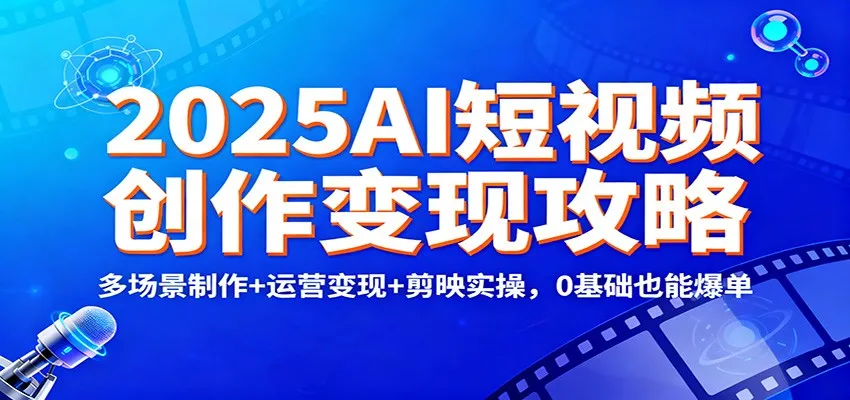 2025AI短视频创作变现攻略：多场景制作+运营变现+剪映实操，0 基础也能爆单-五四资源网