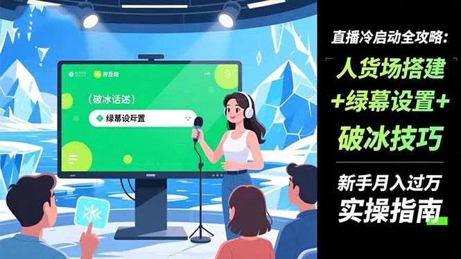 直播冷启动全攻略:人货场搭建+绿幕设置+破冰技巧，新手月入过万实操指南-讯领网创