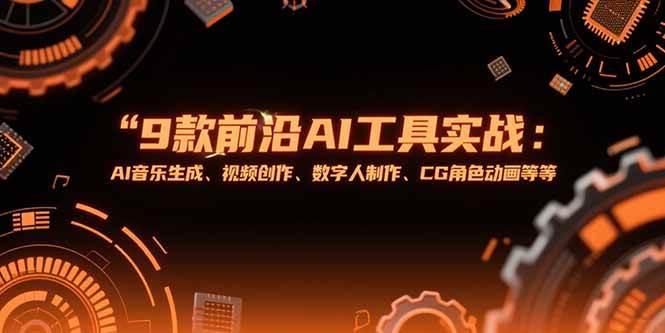 （15431期）9款前沿AI工具实战课：AI音乐生成、视频创作、数字人制作、CG角色动画等等-讯领网创