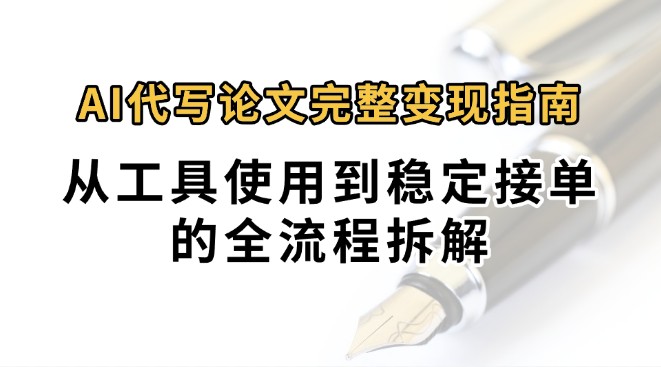 0投入月过万AI代写论文完整变现指南：从工具使用到稳定接单的全流程拆解-讯领网创
