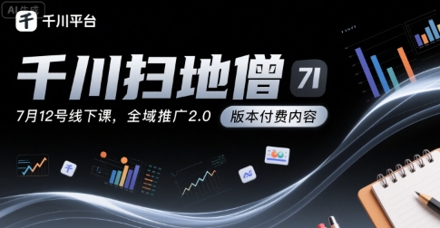 千川扫地僧7月12号线下课，千川投放，全域推广2.0版本付费内容-讯领网创