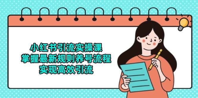 （14897期）小红书引流实操课，掌握最新规则养号流程，实现高效引流-讯领网创