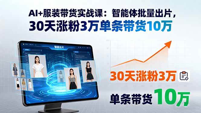 （15974期）AI+服装带货实战课：智能体批量出片，30天涨粉3万单条带货10万-讯领网创