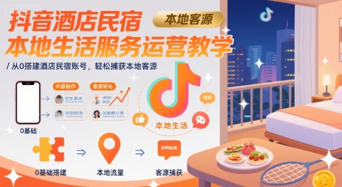 抖音酒店民宿本地生活服务运营教学，从0搭建酒店民宿账号，轻松捕获本地客源-讯领网创