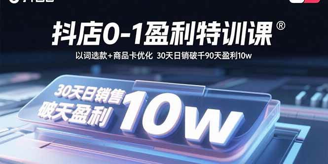（15956期）抖店0-1盈利特训课：以词选款+商品卡优化 30天日销破千90天盈利10w-讯领网创