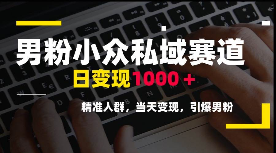 图片[1]-（15092期）男粉小众私域赛道，日变现1000＋，精准人群，当天变现，引爆男粉-讯领网创