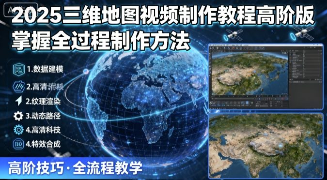 2025三维地图视频制作教程高阶版，掌握全过程制作方法-讯领网创
