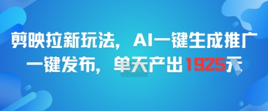 剪映拉新玩法，AI一键生成推广，一键发布，单天最高产出1925-讯领网创