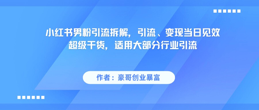 小红书男粉引流，超级干货，引流变现当日见效-讯领网创