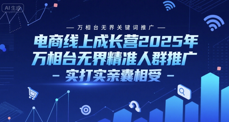 电商线上成长营2025年，万相台无界关键词推广-万相台无界精准人群推广-实打实亲囊相受-讯领网创