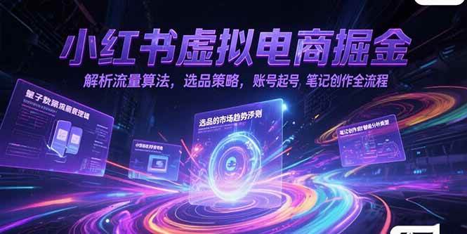 （15236期）小红书虚拟电商掘金，解析流量算法，选品策略，账号起号，笔记创作全流程-讯领网创