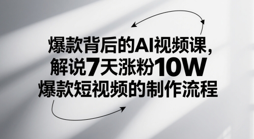 爆款背后的AI视频课，解说7天涨粉10W爆款短视频的制作流程-讯领网创