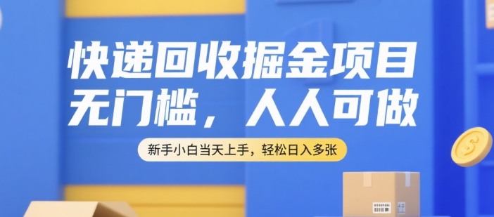 快递回收掘金项目，无门槛，人人可做，新手小白当天上手，轻松日入多张【揭秘】-讯领网创