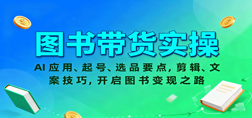 图书带货实操，AI应用、起号、选品要点，剪辑、文案技巧，开启图书变现之路-讯领网创