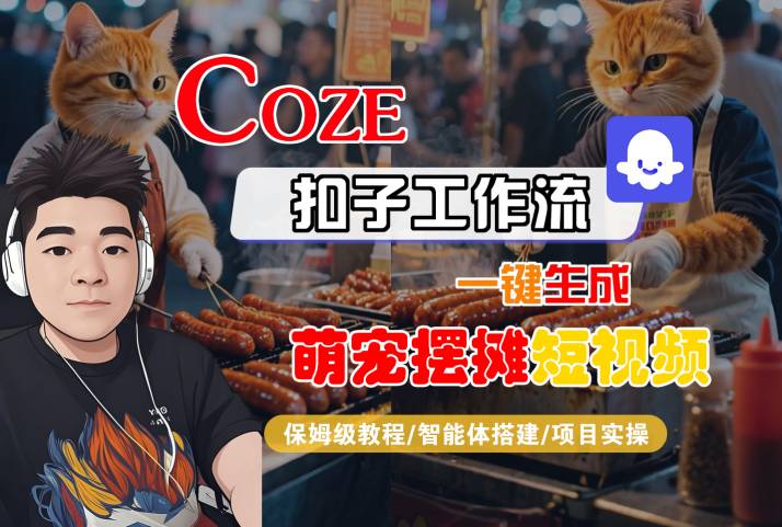 COZE扣子工作流一键生成萌宠摆摊短视频，保姆级教程-智能体搭建-项目实操-讯领网创