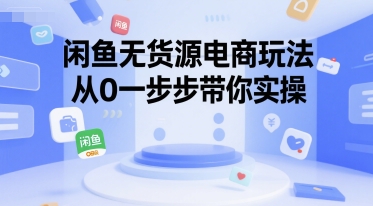 闲鱼无货源电商玩法，从0一步步带你实操-讯领网创