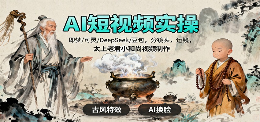 AI短视频实操，即梦/可灵/DeepSeek/豆包，分镜头，运镜，太上老君小和尚视频制作-讯领网创